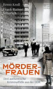 Title: Mörderfrauen: Drei authentische Kriminalfälle aus der DDR, Author: Remo Kroll