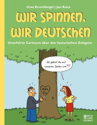 Title: Wir spinnen, wir Deutschen: Unerhörte Cartoons über den hysterischen Zeitgeist, Author: Uwe Krumbiegel