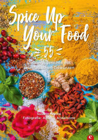 Title: Spice Up Your Food: 55 Lieblingsgerichte mit orientalischen Gewürzen, Author: Susann Kreihe