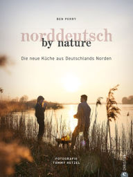 Title: Norddeutsch by Nature: Die neue Küche aus Deutschlands Norden, Author: Benjamin Perry
