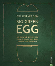 Title: Grillen mit dem Big Green Egg: 150 Rezepte für Fleisch, Fisch, Geflügel, Gemüse und Desserts, Author: Susann Kreihe