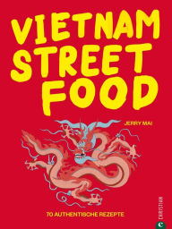 Title: Vietnam Streetfood: 70 authentische Streetfood-Rezepte mit dem Besten, was Vietnam zu bieten hat, Author: Jerry Mai