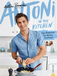 Title: Antoni in the Kitchen: Das Makeover für deinen Kochtopf. Bekannt aus der Netflix-Serie »Queer Eye«, Author: Antoni Porowski