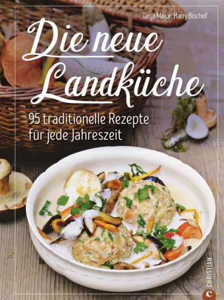 Kochbuch: Die neue Landküche - 95 traditionelle Rezepte.: Echte Bauernküche im Einklang mit den Jahreszeiten, frisch auf den Tisch und 100 Prozent Natur!