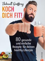 Title: Koch dich fit! 80 gesunde Rezepte & Workouts für deinen definierten Körper.: Mit vielen Paleo-Optionen ohne Gluten und Laktose. Plus effektive Workouts für jedes Fitnesslevel., Author: Thibault Geoffray