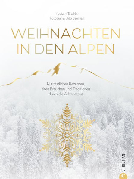 Christmas Kochbuch: Weihnachten in den Alpen: Mit festlichen Rezepten, alten Bräuchen und Traditionen durch die schönste Zeit des Jahres. Von Advent und Weihnachten bis Silvester und Dreikönigstag.