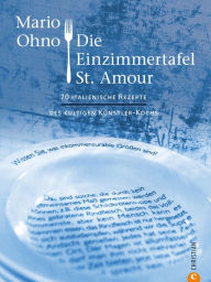 Title: Kochbuch: Mario Ohno - Die Einzimmertafel St. Amour: Die besten 60 italienischen Rezepte des kultigen Künstlerkoches. Bekannt aus den Kriminalromanen von Wolfgang Schorlau., Author: Mario Ohno