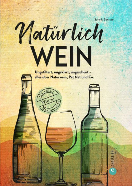 Natürlich Wein!: Ungefiltert, ungeklärt, ungeschönt - alles über Naturwein, Pet Nat und Co. Winzer, Händler, Restaurants