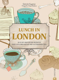 Title: Lunch in London: 60 echt britische Rezepte von Late Breakfast bis Afternoon Tea. Mit Porträts & Geschichten, Author: Gabriele Gugetzer