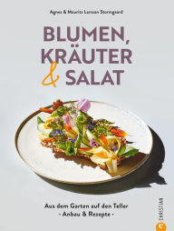 Title: Blumen, Kräuter und Salat: Aus dem Garten auf den Teller: Anbau & Rezepte, Author: Agnes Larsson Stormgaard