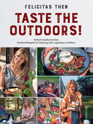Title: Taste the Outdoors!: 55 kreative Rezepte für unterwegs. Einfach draußen kochen: Camping, Campervan, Daytrip und Boot, Author: Felicitas Then