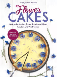 Title: Flower Cakes: 60 kreative Kuchen, Torten & mehr mit Blüten, Kräutern und Wildfrüchten, Author: Candy Arnold-Prendel