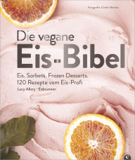 Title: Die vegane Eis-Bibel: Eis. Sorbets. Frozen Desserts. 120 Rezepte vom Eis-Profi, Author: Lucy Allary