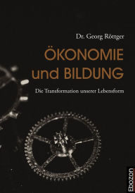 Title: Ökonomie und Bildung: Die Transformation unserer Lebensform, Author: Georg Dr. Röttger