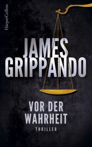 Title: Vor der Wahrheit: Justiz-Thriller innerhalb und außerhalb des Gerichtssaals, Author: James Grippando