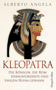 Title: Kleopatra. Die Königin, die Rom herausforderte und ewigen Ruhm gewann: Die Königin, die Rom herausforderte und ewigen Ruhm gewann Die mächtigste Frau der Antike Zwischen Mord, Macht und Leidenschaft Spannend wie ein Roman Von Italiens BESTSELLER-Autor, Author: Alberto Angela