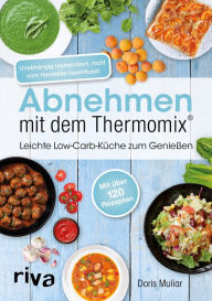 Title: Abnehmen mit dem Thermomix®: Leichte Low-Carb-Küche zum Genießen. Schnelle, einfache und gesunde Rezepte von Frühstück bis Abendessen, Author: Doris Muliar