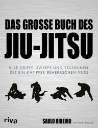 Title: Das große Buch des Jiu-Jitsu: Alle Griffe, Sweeps und Techniken, die ein Kämpfer beherrschen muss, Author: Saulo Ribeiro