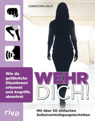 Title: Wehr dich!: Wie du gefährliche Situationen erkennst und Angriffe abwehrst, Author: Christoph Delp