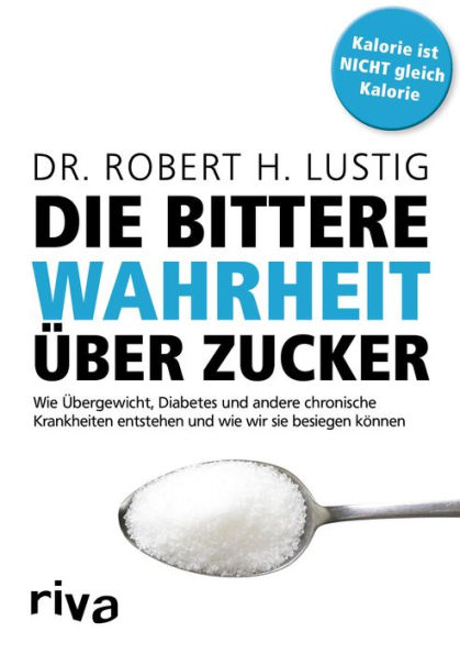 Die bittere Wahrheit über Zucker: Wie Übergewicht, Diabetes und andere chronische Krankheiten entstehen und wie wir sie besiegen können