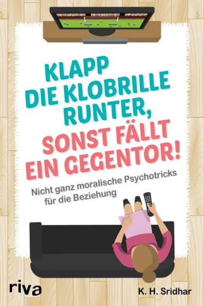 Klapp die Klobrillel runter, sonst fällt ein Gegentor!: Nicht ganz moralische Psychotricks für die Beziehung