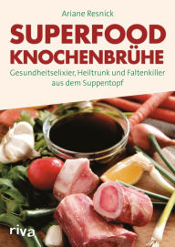 Title: Superfood Knochenbrühe: Gesundheitselixier, Heiltrunk und Faltenkiller aus dem Suppentopf, Author: Ariane Resnick