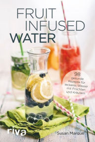 Title: Fruit Infused Water: 98 gesunde Rezepte für leckeres Wasser mit Früchten und Kräutern, Author: Susan Marque