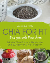 Title: Chia for fit: Das gesunde Powerkorn Mit der Chia-Kur zum Abnehmen und 50 leckeren Chia-Rezepten, Author: Veronika Pichl