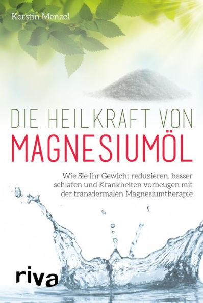 Die Heilkraft von Magnesiumöl: Wie Sie Ihr Gewicht reduzieren, besser schlafen und Krankheiten vorbeugen mit der transdermalen Magnesiumtherapie