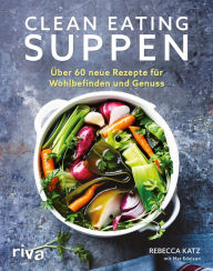 Title: Clean Eating Suppen: Über 60 neue Rezepte für Wohlbefinden und Genuss, Author: Rebecca Katz