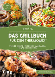 Title: Das Grillbuch für den Thermomix®: Über 80 Rezepte für Soßen, Marinaden, Beilagen und Brote, Author: Charly Till