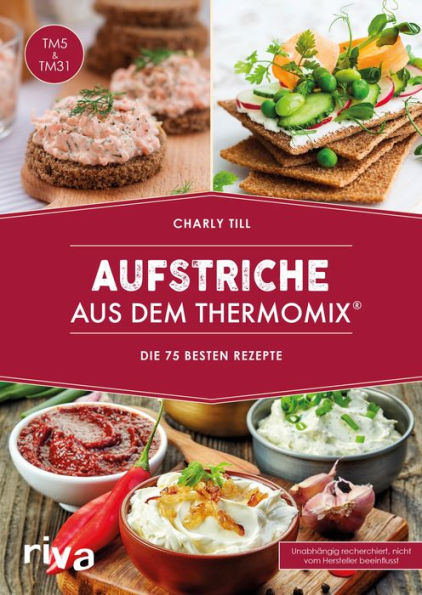 Aufstriche aus dem Thermomix®: Die 75 besten Rezepte. Rezeptideen für Brotaufstriche, Dips, Chutneys, Brotrezepte, Hummus, Guacamole, Kräuterbutter und vieles mehr von herzhaft bis süß