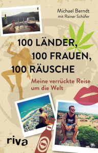 Title: 100 Länder, 100 Frauen, 100 Räusche: Meine verrückte Reise um die Welt, Author: Michael Berndt