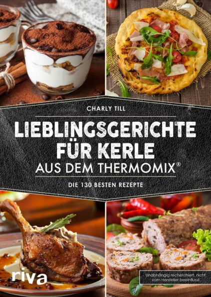 Lieblingsgerichte für Kerle aus dem Thermomix®: Die 130 besten Rezepte