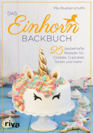 Title: Das Einhorn-Backbuch: 25 zauberhafte Rezepte für Cookies, Cupcakes, Torten und mehr, Author: Miss Blueberrymuffin