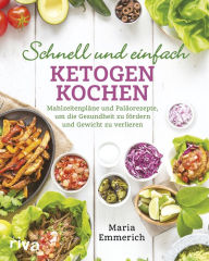Title: Schnell und einfach ketogen kochen: Mahlzeitenpläne und Paläorezepte, um die Gesundheit zu fördern und Gewicht zu verlieren, Author: Maria Emmerich