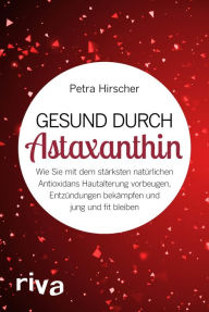 Title: Gesund durch Astaxanthin: Wie Sie mit dem stärksten natürlichen Antioxidans Hautalterung vorbeugen, Entzündungen bekämpfen und jung und fit bleiben, Author: Petra Hirscher