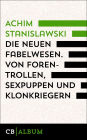 Die neuen Fabelwesen. Von Forentrollen, Sexpuppen und Klonkriegern: Ein modernes Parazoologikon
