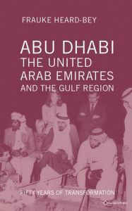 Title: Abu Dhabi, the United Arab Emirates and the Gulf Region: Fifty Years of Transformation, Author: Frauke Heard-Bey