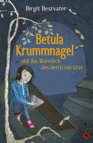 Title: Betula Krummnagel und das Wurmloch des Herrn von Gras, Author: Birgit Bestvater