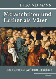Title: Melanchthon und Luther als Väter: Ein Beitrag zur Reformationsdekade, Author: Ingo Neumann