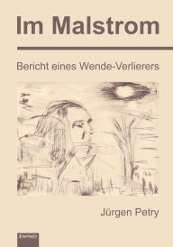 Title: Im Malstrom: Bericht eines Wende-Verlierers, Author: Jürgen Petry