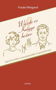 Title: Wüsste es Knigge besser?: Tipps für sichere und zeitgemäße Umgangsformen, Author: Frauke Weigand