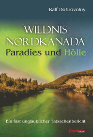 Title: Wildnis Nordkanada - Paradies und Hölle: Ein fast unglaublicher Tatsachenbericht, Author: Ralf Dobrovolny