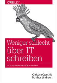 Title: Weniger schlecht über IT schreiben: Die Schreibwerkstatt für IT-Erklärer, Author: Christina Czeschik