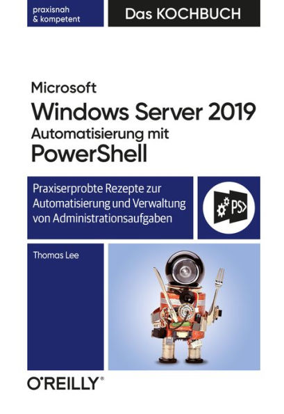 Microsoft Windows Server 2019 Automatisierung mit PowerShell - Das Kochbuch: Praxisorientierte Rezepte zur Automatisierung und Verwaltung von Administrationsaufgaben