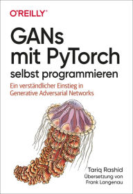 Title: GANs mit PyTorch selbst programmieren: Ein verständlicher Einstieg in Generative Adversarial Networks, Author: Tariq Rashid