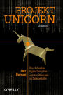 Projekt Unicorn: Der Roman. Über Entwickler, Digital Disruption und das Überleben im Datenzeitalter