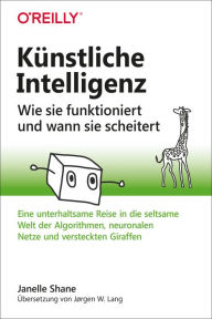 Title: Künstliche Intelligenz - Wie sie funktioniert und wann sie scheitert: Eine unterhaltsame Reise in die seltsame Welt der Algorithmen, neuronalen Netze und versteckten Giraffen, Author: Janelle Shane