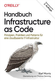 Title: Handbuch Infrastructure as Code: Prinzipien, Praktiken und Patterns für eine cloudbasierte IT-Infrastruktur, Author: Kief Morris